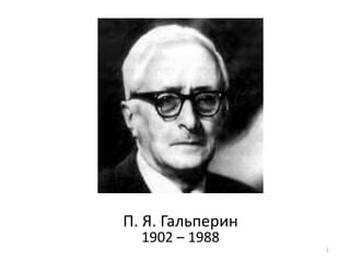 1
П. Я. Гальперин
1902 – 1988
 