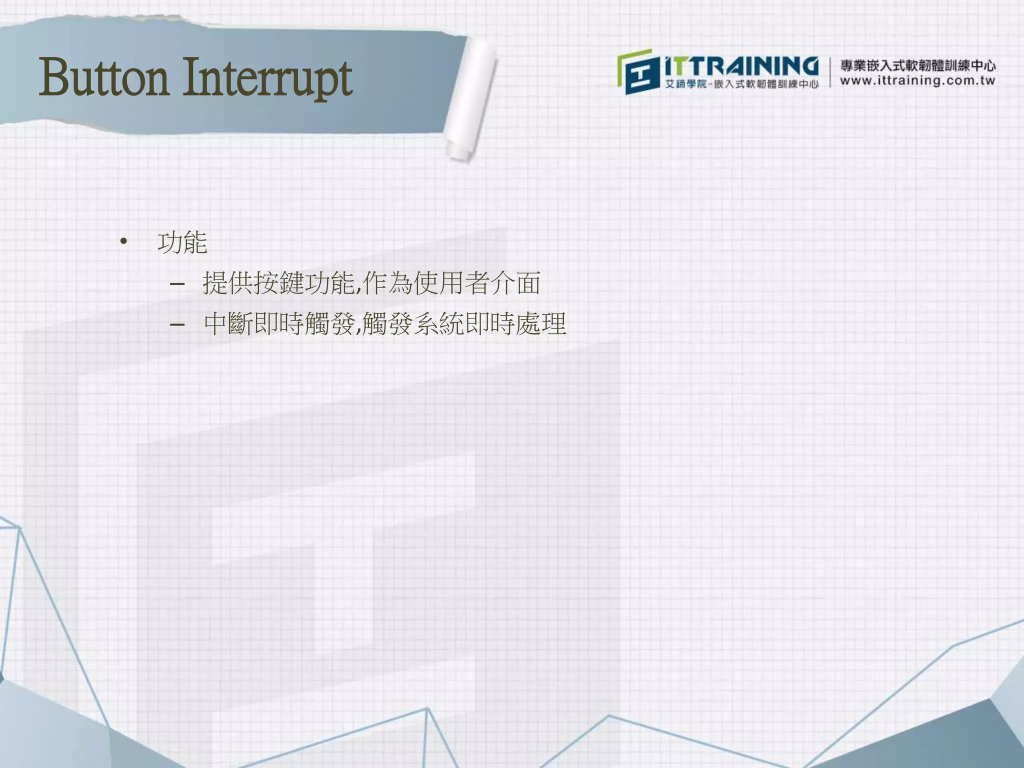 • 功能
– 提供按鍵功能,作為使用者介面
– 中斷即時觸發,觸發系統即時處理
Button Interrupt
 