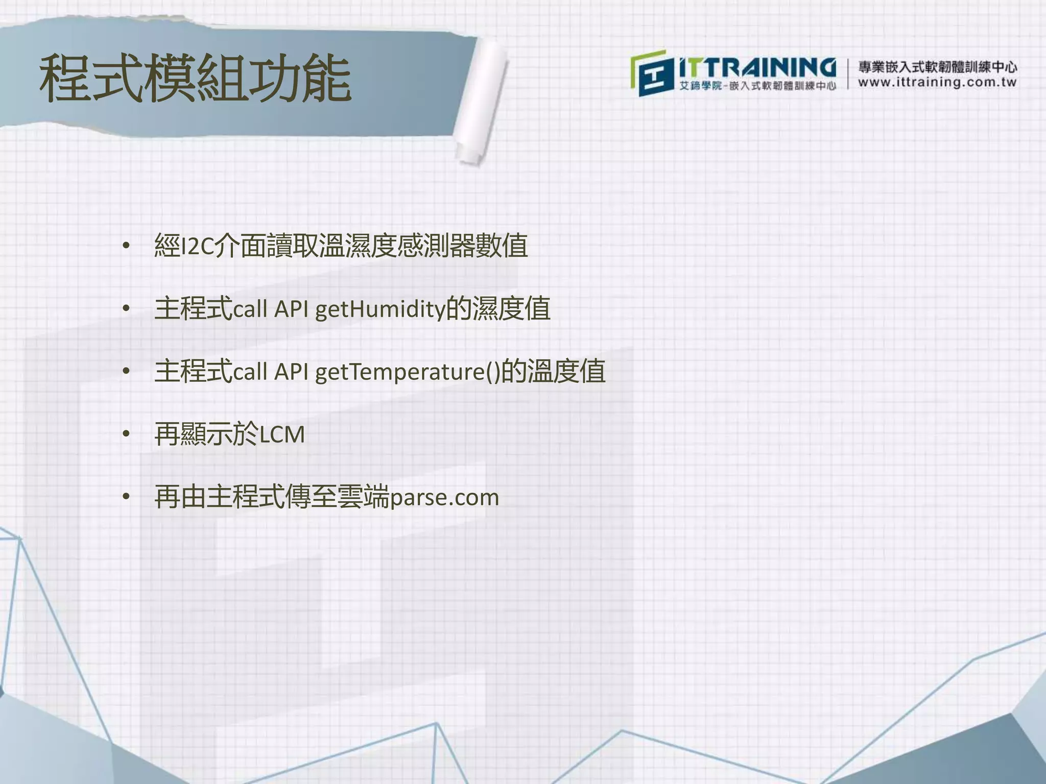 • 經I2C介面讀取溫濕度感測器數值
• 主程式call API getHumidity的濕度值
• 主程式call API getTemperature()的溫度值
• 再顯示於LCM
• 再由主程式傳至雲端parse.com
程式模組功能
 