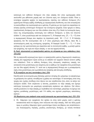 30
κατανομή των κάθετων δυνάμεων στο τόξο επαφής δεν είναι ομοιόμορφη αλλά
ακολουθεί μια φθίνουσα μορφή από τον έλκοντα προς τον ελκόμενο κλάδο. Όταν η
κινητήρια τροχαλία αρχίζει να περιστρέφεται, εξαιτίας των κάθετων δυνάμεων (Fκ)
εμφανίζεται δύναμη τριβής ολίσθησης με περιφερειακή διεύθυνση, και έτσι αναγκάζεται
να ακολουθήσει την περιστροφή και ο ιμάντας. Ο ιμάντας με την σειρά του παρασύρει σε
κίνηση εξαιτίας αντίστοιχων δυνάμεων την κινούμενη τροχαλία. Στην ηρεμία οι τάσεις
(εφελκυστικές δυνάμεις) και των δύο κλάδων είναι ίσες (Τ0). Κατά τη λειτουργία όμως,
λόγω της ανομοιόμορφης κατανομής των κάθετων δυνάμεων, η τάση του έλκοντα
κλάδου Τ1 είναι μεγαλύτερη από του ελκόμενου Τ2. Η διαφορά τους [Τ1  Τ2 = F] είναι
η περιφερειακή δύναμη που παράγει τη στρεπτική ροπή Μ = F d  2. Η διάταξη
προφανώς δεν θα λειτουργήσει εάν η F είναι μικρότερη από 2Μ2/d2, όπου Μ2 η
αντιστεκόμενη ροπή της κινούμενης τροχαλίας. Η διαφορά λοιπόν Τ1  Τ2 = F είναι
κρίσιμη για την ιμαντοκίνηση και εξαρτάται από το συντελεστή τριβής μ μεταξύ ιμάντα
και τροχαλίας, την τιμή του τόξου επαφής α και την αρχική τάνυση.
8. Γιατί πλεονεκτούν οι τραπεζοειδείς ιμάντες σε σύγκριση με τους επίπεδους; (σελ.
251-252)
Με τη σφηνοειδή κατατομή που έχουν οι τραπεζοειδείς ιμάντες δημιουργούν επιφάνειες
επαφής που σχηματίζουν οξεία γωνία με το επίπεδο των αρχικών τάσεων (έναντι ορθής
των επίπεδων). Έτσι οι κάθετες δυνάμεις (στις πλευρικές επιφάνειες επαφής του
αυλακιού) είναι μεγαλύτερες και επομένως και η τριβή με την τροχαλία είναι μεγαλύτερη
για την ίδια αρχική τάνυση. Γι’ αυτό και η περιφερειακή δύναμη και η μεταφερόμενη
ισχύς είναι μεγαλύτερες και η μετάδοση πιο ασφαλής από πλευράς ολίσθησης.
9. Τι γνωρίζετε για τους τανυστήρες; (σελ. 254)
Επειδή κατά τη λειτουργία μιας διάταξης ιμάντων κίνησης δεν μπορούμε να αποφύγουμε
τη χαλάρωση του ιμάντα, συνηθίζεται η χρήση του τανυστήρα. Ο τανυστήρας είναι ένας
τροχός που γυρίζει ελεύθερα στον άξονα του και τοποθετείται έτσι, ώστε να πιέζει τον
ελκόμενο κλάδο. Έτσι αυξάνεται η τάνυση, μεγαλώνει το τόξο επαφής και έχουμε
καλύτερη λειτουργία και μικρότερη καταπόνηση ατράκτων και εδράνου. Επί πλέον,
επειδή μεγαλώνει το τόξο επαφής με τη βοήθεια του τανυστήρα, μπορούμε να έχουμε και
σχέσεις μετάδοσης μεγαλύτερες από 1/6 καθώς και σχετικά μικρότερες αποστάσεις
αξόνων.
10. Παράγοντες που επιδρούν στην καλή λειτουργία της ιμαντοκίνησης (σελ. 252- 253)
 Οι διάμετροι των τροχαλιών δεν πρέπει να είναι πολύ μικρές γιατί ο ιμάντας
καταπονείται πολύ σε κάμψη, όταν τυλίγεται στο τόξο επαφής. Από την άλλη μεριά
όμως οι μεγάλες διάμετροι έχουν μειονέκτημα όγκου και βάρους και αναπτύσσουν,
για συγκεκριμένες στροφές, μεγάλες φυγόκεντρες δυνάμεις, με τελική συνέπεια
 