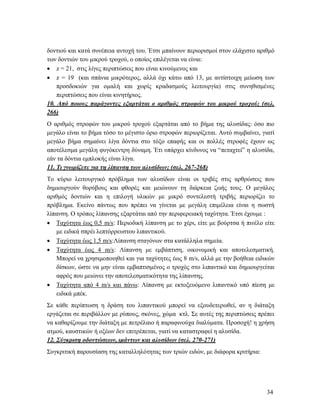 34
δοντιού και κατά συνέπεια αντοχή του. Έτσι μπαίνουν περιορισμοί στον ελάχιστο αριθμό
των δοντιών του μικρού τροχού, ο οποίος επιλέγεται να είναι:
 z = 21, στις λίγες περιπτώσεις που είναι κινούμενος και
 z = 19 (και σπάνια μικρότερος, αλλά όχι κάτω από 13, με αντίστοιχη μείωση των
προσδοκιών για ομαλή και χωρίς κραδασμούς λειτουργία) στις συνηθισμένες
περιπτώσεις που είναι κινητήριος.
10. Από ποιους παράγοντες εξαρτάται ο αριθμός στροφών του μικρού τροχού; (σελ.
266)
Ο αριθμός στροφών του μικρού τροχού εξαρτάται από το βήμα της αλυσίδας: όσο πιο
μεγάλο είναι το βήμα τόσο το μέγιστο όριο στροφών περιορίζεται. Αυτό συμβαίνει, γιατί
μεγάλο βήμα σημαίνει λίγα δόντια στο τόξο επαφής και οι πολλές στροφές έχουν ως
αποτέλεσμα μεγάλη φυγόκεντρη δύναμη. Έτι υπάρχει κίνδυνος να “πεταχτεί” η αλυσίδα,
εάν τα δόντια εμπλοκής είναι λίγα.
11. Τι γνωρίζετε για τη λίπανση των αλυσίδων; (σελ. 267-268)
Το κύριο λειτουργικό πρόβλημα των αλυσίδων είναι οι τριβές στις αρθρώσεις που
δημιουργούν θορύβους και φθορές και μειώνουν τη διάρκεια ζωής τους. Ο μεγάλος
αριθμός δοντιών και η επιλογή υλικών με μικρό συντελεστή τριβής περιορίζει το
πρόβλημα. Εκείνο πάντως που πρέπει να γίνεται με μεγάλη επιμέλεια είναι η σωστή
λίπανση. Ο τρόπος λίπανσης εξαρτάται από την περιφερειακή ταχύτητα. Έτσι έχουμε :
 Ταχύτητα έως 0,5 m/s: Περιοδική λίπανση με το χέρι, είτε με βούρτσα ή πινέλο είτε
με ειδικά σπρέι λεπτόρρευστου λιπαντικού.
 Ταχύτητα έως 1,5 m/s:Λίπανση σταγόνων στα κατάλληλα σημεία.
 Ταχύτητα έως 4 m/s: Λίπανση με εμβάπτιση, οικονομική και αποτελεσματική.
Μπορεί να χρησιμοποιηθεί και για ταχύτητες έως 8 m/s, αλλά με την βοήθεια ειδικών
δίσκων, ώστε να μην είναι εμβαπτισμένος ο τροχός στο λιπαντικό και δημιουργείται
αφρός που μειώνει την αποτελεσματικότητα της λίπανσης.
 Ταχύτητα από 4 m/s και πάνω: Λίπανση με εκτοξευόμενο λιπαντικό υπό πίεση με
ειδικά μπέκ.
Σε κάθε περίπτωση η δράση του λιπαντικού μπορεί να εξουδετερωθεί, αν η διάταξη
εργάζεται σε περιβάλλον με ρύπους, σκόνες, χώμα κτλ. Σε αυτές της περιπτώσεις πρέπει
να καθαρίζουμε την διάταξη με πετρέλαιο ή παραφινούχα διαλύματα. Προσοχή! η χρήση
ατμού, καυστικών ή οξέων δεν επιτρέπεται, γιατί να καταστραφεί η αλυσίδα.
12. Σύγκριση οδοντώσεων, ιμάντων και αλυσίδων (σελ. 270-271)
Συγκριτική παρουσίαση της καταλληλότητας των τριών ειδών, με διάφορα κριτήρια:
 