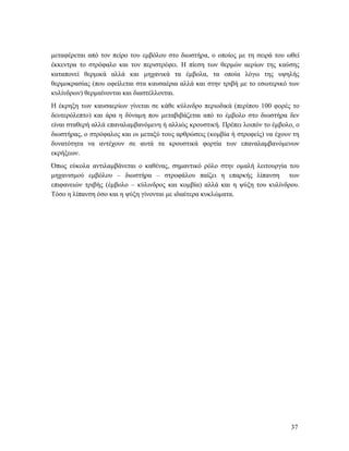 37
μεταφέρεται από τον πείρο του εμβόλου στο διωστήρα, ο οποίος με τη σειρά του ωθεί
έκκεντρα το στρόφαλο και τον περιστρέφει. Η πίεση των θερμών αερίων της καύσης
καταπονεί θερμικά αλλά και μηχανικά τα έμβολα, τα οποία λόγω της υψηλής
θερμοκρασίας (που οφείλεται στα καυσαέρια αλλά και στην τριβή με το εσωτερικό των
κυλίνδρων) θερμαίνονται και διαστέλλονται.
Η έκρηξη των καυσαερίων γίνεται σε κάθε κύλινδρο περιοδικά (περίπου 100 φορές το
δευτερόλεπτο) και άρα η δύναμη που μεταβιβάζεται από το έμβολο στο διωστήρα δεν
είναι σταθερή αλλά επαναλαμβανόμενη ή αλλιώς κρουστική. Πρέπει λοιπόν το έμβολο, ο
διωστήρας, ο στρόφαλος και οι μεταξύ τους αρθρώσεις (κομβία ή στροφείς) να έχουν τη
δυνατότητα να αντέχουν σε αυτά τα κρουστικά φορτία των επαναλαμβανόμενων
εκρήξεων.
Όπως εύκολα αντιλαμβάνεται ο καθένας, σημαντικό ρόλο στην ομαλή λειτουργία του
μηχανισμού εμβόλου – διωστήρα – στροφάλου παίζει η επαρκής λίπανση των
επιφανειών τριβής (έμβολο – κύλινδρος και κομβία) αλλά και η ψύξη του κυλίνδρου.
Τόσο η λίπανση όσο και η ψύξη γίνονται με ιδιαίτερα κυκλώματα.
 