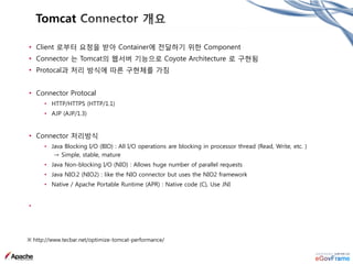 Tomcat
• AJP Connector는 AJP protocol을 사용하여 Tomcat과 web server와 통신할 때 사용되는 컴포넌트
• 속성 :
<Service name="Catalina">
<Connector...