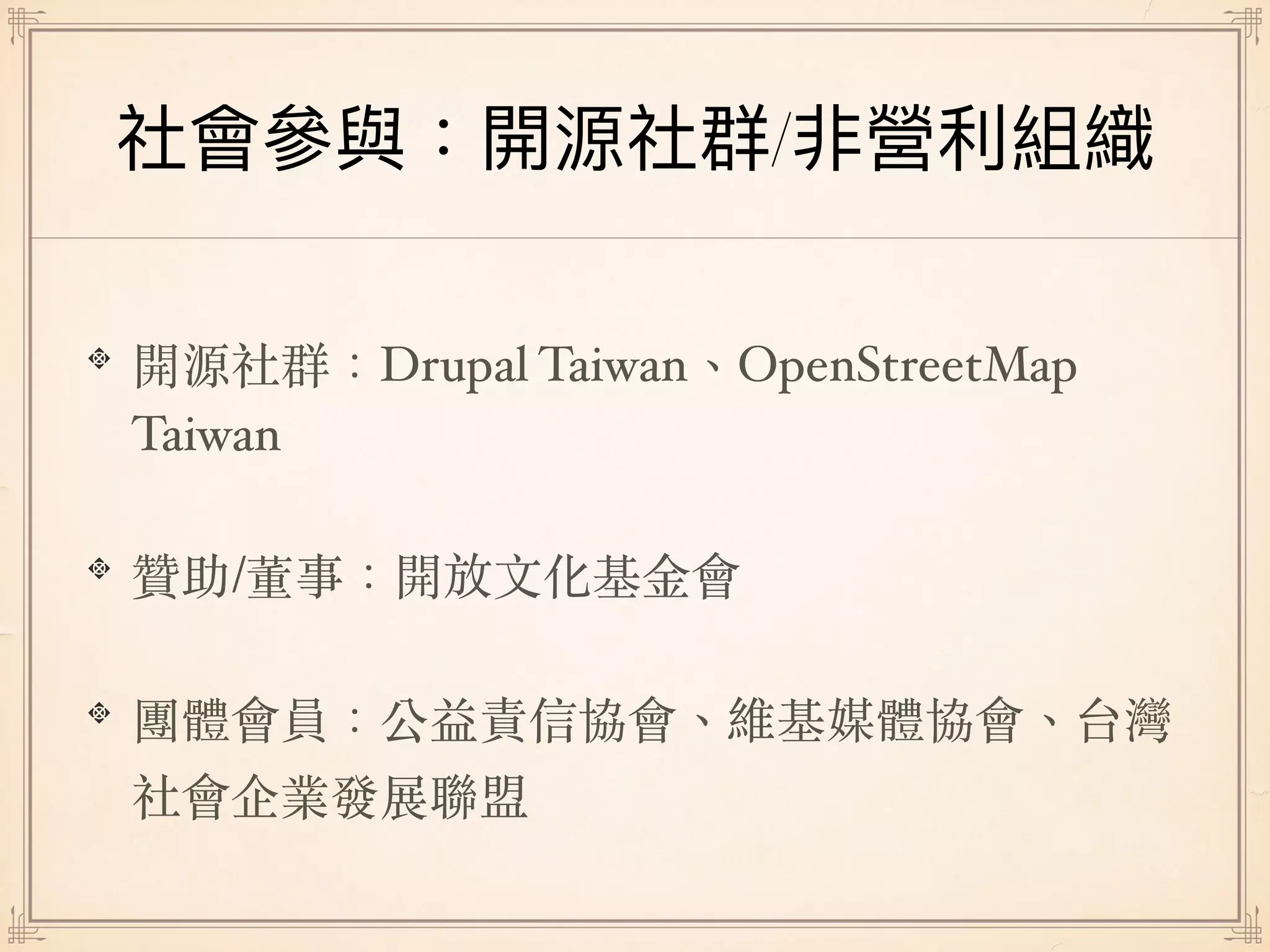 /
開源社群：Drupal Taiwan、OpenStreetMap
Taiwan
贊助/董事：開放⽂化基⾦會
團體會員：公益責信協會、維基媒體協會、台灣
社會企業發展聯盟
 