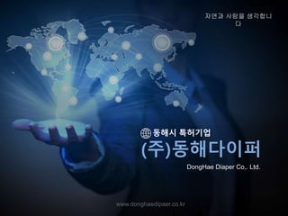 동해시 특허기업
(주)동해다이퍼
www.donghaedipaer.co.kr
DongHae Diaper Co,. Ltd.
자연과 사람을 생각합니
다
 