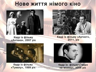 Нове життя німого кіно
Кадр із фільму «Артист»,
2011, рік
Кадр із фільму
«Антена», 2007 рік
Кадр із фільму
«Тувалу», 1999 рік
Кадр із фільму«Тавро
на мозкку», 2006 рікО.В. Бурлака, Городищенський економічнийО.В. Бурлака, Городищенський економічний
ліцейліцей
 