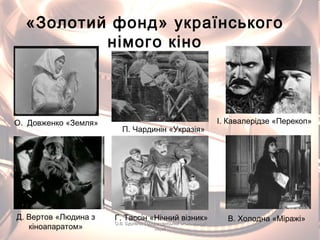 «Золотий фонд» українського
німого кіно
О. Довженко «Земля»
Д. Вертов «Людина з
кіноапаратом»
І. Кавалерідзе «Перекоп»
П. Чардинін «Укразія»
Г. Тассін «Нічний візник» В. Холодна «Міражі»О.В. Бурлака, Городищенський економічнийО.В. Бурлака, Городищенський економічний
ліцейліцей
 