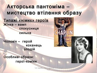 Акторська пантоміма –Акторська пантоміма –
мистецтво втілення образумистецтво втілення образу
Типажі «німих» героїв
Жінка – вамп
спокусниця
сильна
Чоловік – герой
коханець
злодій
Особливі образи:
герої-коміки
О.В. Бурлака, Городищенський економічнийО.В. Бурлака, Городищенський економічний
ліцейліцей
 