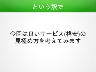 という訳で
今回は良いサービス(格安)の
見極め方を考えてみます
 