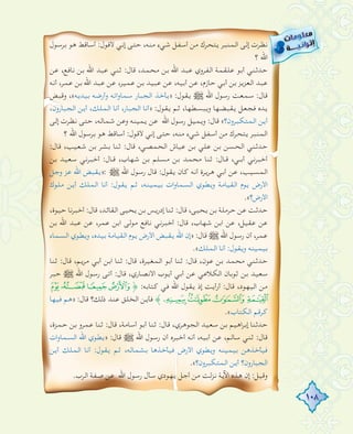 108
‫ﺑﺮﺳﻮل‬ ‫ﻫﻮ‬ ‫أﺳﺎﻗﻂ‬ :‫ﻷﻗﻮل‬ ‫إﻧﻲ‬ ‫ﺣﺘﻰ‬ ،‫ﻣﻨﻪ‬ ‫ﺷﻲء‬ ‫أﺳﻔﻞ‬ ‫ﻣﻦ‬ ‫ﻳﺘﺤﺮك‬ ‫اﻟﻤﻨﺒﺮ‬ ‫إﻟﻰ‬ ‫ﻧﻈﺮت‬
‫؟‬ ‫اﷲ‬
‫ﻋﻦ‬ ،‫ﻧﺎﻓﻊ‬ ‫ﺑﻦ‬ ‫اﷲ‬ ‫ﻋﺒﺪ‬ ‫ﺛﻨﻲ‬ :‫ﻗﺎل‬ ،‫ﻣﺤﻤﺪ‬ ‫ﺑﻦ‬ ‫اﷲ‬ ‫ﻋﺒﺪ‬ ‫اﻟﻔﺮوي‬ ‫ﻋﻠﻘﻤﺔ‬ ‫أﺑﻮ‬ ‫ﺣﺪﺛﻨﻲ‬
‫أﻧﻪ‬ ،‫ﻋﻤﺮ‬ ‫ﺑﻦ‬ ‫اﷲ‬ ‫ﻋﺒﺪ‬ ‫ﻋﻦ‬ ،‫ﻋﻤﻴﺮ‬ ‫ﺑﻦ‬ ‫ﻋﺒﻴﺪ‬ ‫ﻋﻦ‬ ،‫أﺑﻴﻪ‬ ‫ﻋﻦ‬ ،‫ﺣﺎزم‬ ‫أﺑﻲ‬ ‫ﺑﻦ‬ ‫اﻟﻌﺰﻳﺰ‬ ‫ﻋﺒﺪ‬
‫وﻗﺒﺾ‬ ،«‫ﺑﻴﺪﻳﻪ‬ ‫وأرﺿﻪ‬ ‫اﺗﻪ‬‫و‬‫ﺳﻤﺎ‬ ‫اﻟﺠﺒﺎر‬ ‫»ﻳﺄﺧﺬ‬ :‫ﻳﻘﻮل‬ € ‫اﷲ‬ ‫رﺳﻮل‬ ‫ﺳﻤﻌﺖ‬ :‫ﻗﺎل‬
،‫اﻟﺠﺒﺎرون‬ ‫أﻳﻦ‬ ،‫اﻟﻤﻠﻚ‬ ‫أﻧﺎ‬ ،‫اﻟﺠﺒﺎر‬ ‫»أﻧﺎ‬ :‫ﻳﻘﻮل‬ ‫ﺛﻢ‬ ،‫وﻳﺒﺴﻄﻬﺎ‬ ‫ﻳﻘﺒﻀﻬﺎ‬ ‫ﻓﺠﻌﻞ‬ ‫ﻳﺪﻩ‬
‫إﻟﻰ‬ ‫ﻧﻈﺮت‬ ‫ﺣﺘﻰ‬ ،‫ﺷﻤﺎﻟﻪ‬ ‫وﻋﻦ‬ ‫ﻳﻤﻴﻨﻪ‬ ‫ﻋﻦ‬ ‫اﷲ‬ ‫رﺳﻮل‬ ‫وﻳﻤﻴﻞ‬ :‫ﻗﺎل‬ «‫اﻟﻤﺘﻜﺒﺮون؟‬ ‫أﻳﻦ‬
‫؟‬ ‫اﷲ‬ ‫ﺑﺮﺳﻮل‬ ‫ﻫﻮ‬ ‫أﺳﺎﻗﻂ‬ :‫ﻷﻗﻮل‬ ‫إﻧﻲ‬ ‫ﺣﺘﻰ‬ ،‫ﻣﻨﻪ‬ ‫ﺷﻲء‬ ‫أﺳﻔﻞ‬ ‫ﻣﻦ‬ ‫ﻳﺘﺤﺮك‬ ‫اﻟﻤﻨﺒﺮ‬
:‫ﻗﺎل‬ ،‫ﺷﻌﻴﺐ‬ ‫ﺑﻦ‬ ‫ﺑﺸﺮ‬ ‫ﺛﻨﺎ‬ :‫ﻗﺎل‬ ،‫اﻟﺤﻤﺼﻲ‬ ‫ﻋﻴﺎش‬ ‫ﺑﻦ‬ ‫ﻋﻠﻲ‬ ‫ﺑﻦ‬ ‫اﻟﺤﺴﻦ‬ ‫ﺣﺪﺛﻨﻲ‬
‫ﺑﻦ‬ ‫ﺳﻌﻴﺪ‬ ‫أﺧﺒﺮﻧﻲ‬ :‫ـﺎل‬‫ـ‬‫ﻗ‬ ،‫ﺷﻬﺎب‬ ‫ﺑﻦ‬ ‫ﻣﺴﻠﻢ‬ ‫ﺑﻦ‬ ‫ﻣﺤﻤﺪ‬ ‫ﺛﻨﺎ‬ :‫ـﺎل‬‫ـ‬‫ﻗ‬ ،‫ـﻲ‬‫ـ‬‫أﺑ‬ ‫أﺧﺒﺮﻧﻲ‬
‫وﺟﻞ‬ ‫ﻋﺰ‬ ‫اﷲ‬ ‫:»ﻳﻘﺒﺾ‬ € ‫اﷲ‬ ‫رﺳﻮل‬ ‫ﻗﺎل‬ :‫ﻳﻘﻮل‬ ‫ﻛﺎن‬ ‫أﻧﻪ‬ ‫ﻫﺮﻳﺮة‬ ‫أﺑﻲ‬ ‫ﻋﻦ‬ ،‫اﻟﻤﺴﻴﺐ‬
‫ﻣﻠﻮك‬ ‫أﻳﻦ‬ ‫اﻟﻤﻠﻚ‬ ‫أﻧﺎ‬ :‫ﻳﻘﻮل‬ ‫ﺛﻢ‬ ،‫ﺑﻴﻤﻴﻨﻪ‬ ‫ات‬‫و‬‫اﻟﺴﻤﺎ‬ ‫وﻳﻄﻮي‬ ‫اﻟﻘﻴﺎﻣﺔ‬ ‫ﻳﻮم‬ ‫اﻷرض‬
.«‫اﻷرض؟‬
،‫ﺣﻴﻮة‬ ‫أﺧﺒﺮﻧﺎ‬ :‫ﻗﺎل‬ ،‫اﻟﻘﺎﺋﺪ‬ ‫ﻳﺤﻴﻰ‬ ‫ﺑﻦ‬ ‫إدرﻳﺲ‬ ‫ﺛﻨﺎ‬ :‫ﻗﺎل‬ ،‫ﻳﺤﻴﻰ‬ ‫ﺑﻦ‬ ‫ﺣﺮﻣﻠﺔ‬ ‫ﻋﻦ‬ ‫ﺣﺪﺛﺖ‬
‫ﺑﻦ‬ ‫اﷲ‬ ‫ﻋﺒﺪ‬ ‫ﻋﻦ‬ ،‫ﻋﻤﺮ‬ ‫اﺑﻦ‬ ‫ﻣﻮﻟﻰ‬ ‫ﻧﺎﻓﻊ‬ ‫أﺧﺒﺮﻧﻲ‬ :‫ﻗﺎل‬ ،‫ﺷﻬﺎب‬ ‫اﺑﻦ‬ ‫ﻋﻦ‬ ،‫ﻋﻘﻴﻞ‬ ‫ﻋﻦ‬
‫اﻟﺴﻤﺎء‬ ‫وﻳﻄﻮي‬ ،‫ﺑﻴﺪﻩ‬ ‫اﻟﻘﻴﺎﻣﺔ‬ ‫ﻳﻮم‬ ‫اﻷرض‬ ‫ﻳﻘﺒﺾ‬ ‫اﷲ‬ ‫إن‬» :‫ﻗﺎل‬ € ‫اﷲ‬ ‫رﺳﻮل‬ ‫أن‬ ،‫ﻋﻤﺮ‬
.«‫اﻟﻤﻠﻚ‬ ‫أﻧﺎ‬ :‫وﻳﻘﻮل‬ ‫ﺑﻴﻤﻴﻨﻪ‬
‫ﺛﻨﺎ‬ :‫ﻗﺎل‬ ،‫ﻣﺮﻳﻢ‬ ‫أﺑﻲ‬ ‫اﺑﻦ‬ ‫ﺛﻨﺎ‬ :‫ﻗﺎل‬ ،‫اﻟﻤﻐﻴﺮة‬ ‫أﺑﻮ‬ ‫ﺛﻨﺎ‬ :‫ﻗﺎل‬ ،‫ﻋﻮن‬ ‫ﺑﻦ‬ ‫ﻣﺤﻤﺪ‬ ‫ﺣﺪﺛﻨﻲ‬
‫ﺣﺒﺮ‬ € ‫اﷲ‬ ‫رﺳﻮل‬ ‫أﺗﻰ‬ :‫ﻗﺎل‬ ،‫اﻷﻧﺼﺎري‬ ‫أﻳﻮب‬ ‫أﺑﻲ‬ ‫ﻋﻦ‬ ‫اﻟﻜﻼﻋﻲ‬ ‫ﺛﻮﺑﺎن‬ ‫ﺑﻦ‬ ‫ﺳﻌﻴﺪ‬
À¿¾½ ﴿ :‫ﻛﺘﺎﺑﻪ‬ ‫ﻓﻲ‬ ‫اﷲ‬ ‫ﻳﻘﻮل‬ ‫إذ‬ ‫أرأﻳﺖ‬ :‫ﻗﺎل‬ ،‫اﻟﻴﻬﻮد‬ ‫ﻣﻦ‬
‫ﻓﻴﻬﺎ‬ ‫»ﻫﻢ‬ :‫ﻗﺎل‬ ‫ذﻟﻚ؟‬ ‫ﻋﻨﺪ‬ ‫اﻟﺨﻠﻖ‬ ‫ﻓﺄﻳﻦ‬ ﴾ÄÃÂÁ
.«‫اﻟﻜﺘﺎب‬ ‫ﻛﺮﻗﻢ‬
،‫ﺣﻤﺰة‬ ‫ﺑﻦ‬ ‫ﻋﻤﺮو‬ ‫ﺛﻨﺎ‬ :‫ﻗﺎل‬ ،‫أﺳﺎﻣﺔ‬ ‫أﺑﻮ‬ ‫ﺛﻨﺎ‬ :‫ﻗﺎل‬ ،‫اﻟﺠﻮﻫﺮي‬ ‫ﺳﻌﻴﺪ‬ ‫ﺑﻦ‬ ‫اﻫﻴﻢ‬‫ﺮ‬‫إﺑ‬ ‫ﺣﺪﺛﻨﺎ‬
‫ات‬‫و‬‫اﻟﺴﻤﺎ‬ ‫اﷲ‬ ‫»ﻳﻄﻮي‬ :‫ﻗﺎل‬ € ‫اﷲ‬ ‫رﺳﻮل‬ ‫أن‬ ‫أﺧﺒﺮﻩ‬ ‫أﻧﻪ‬ ،‫أﺑﻴﻪ‬ ‫ﻋﻦ‬ ،‫ﺳﺎﻟﻢ‬ ‫ﺛﻨﻲ‬ :‫ﻗﺎل‬
‫أﻳﻦ‬ ‫اﻟﻤﻠﻚ‬ ‫أﻧﺎ‬ :‫ﻳﻘﻮل‬ ‫ﺛﻢ‬ ،‫ﺑﺸﻤﺎﻟﻪ‬ ‫ﻓﻴﺄﺧﺬﻫﺎ‬ ‫اﻷرض‬ ‫وﻳﻄﻮي‬ ‫ﺑﻴﻤﻴﻨﻪ‬ ‫ﻓﻴﺄﺧﺬﻫﻦ‬
.«‫اﻟﻤﺘﻜﺒﺮون؟‬ ‫أﻳﻦ‬ ‫اﻟﺠﺒﺎرون؟‬
.‫اﻟﺮب‬ ‫ﺻﻔﺔ‬ ‫ﻋﻦ‬ ‫اﷲ‬ ‫رﺳﻮل‬ ‫ﺳﺄل‬ ‫ﻳﻬﻮدي‬ ‫أﺟﻞ‬ ‫ﻣﻦ‬ ‫ﻧﺰﻟﺖ‬ ‫اﻵﻳﺔ‬ ‫ﻫﺬﻩ‬ ‫إن‬ :‫وﻗﻴﻞ‬
 