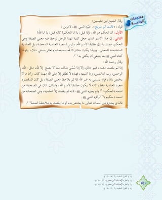 140
:‫ﻋﺜﻴﻤﻴﻦ‬ ‫اﺑﻦ‬ ‫اﻟﺸﻴﺦ‬ ‫وﻗﺎل‬
: ‫ﻷﻣﺮﻳﻦ‬ ،˜ ‫اﻟﻨﺒﻲ‬ ‫ﻩ‬َ‫ﺮ‬‫ﱠ‬‫ﻴ‬َ‫ﻏ‬ .«‫ﺷﺮﻳﺢ‬ ‫أﺑﻮ‬ ‫»ﻓﺄﻧﺖ‬ :‫ﻗﻮﻟﻪ‬
!‫اﷲ‬ ‫أﺑﺎ‬ ‫ﻳﺎ‬ :‫ﻗﻴﻞ‬ ‫ﻛﺄﻧﻪ‬ !‫اﻟﺤﻜﻢ‬ ‫أﺑﺎ‬ ‫ﻳﺎ‬ :‫ﻗﻴﻞ‬ ‫ﻓﺈذا‬ ،‫اﷲ‬ ‫ﻫﻮ‬ ‫اﻟﺤﻜﻢ‬ ‫أن‬ :‫اﻷول‬
‫وﻫﻲ‬ ‫اﻟﺼﻔﺔ‬ ‫ﻣﻌﻨﻰ‬ ‫ﻓﻴﻪ‬ ‫ﻟﻮﺣﻆ‬ ‫اﻟﺮﺟﻞ‬ ‫ﻟﻬﺬا‬ ‫ﻛﻨﻴﺔ‬ ‫ﺟﻌﻞ‬ ‫اﻟﺬي‬ ‫اﻻﺳﻢ‬ ‫ﻫﺬا‬ ‫إن‬ :‫اﻟﺜﺎﻧﻲ‬
‫ﻟﻠﻌﻠﻤﻴﺔ‬ ‫ﺑﻞ‬ ،‫اﻟﻤﺤﻀﺔ‬ ‫اﻟﻌﻠﻤﻴﺔ‬ ‫ﻟﻤﺠﺮد‬ ‫وﻟﻴﺲ‬ ،‫اﷲ‬ ‫ﻻﺳﻢ‬ ‫ﺎ‬ً‫ﻘ‬‫ﻣﻄﺎﺑ‬ ‫ﺑﺬﻟﻚ‬ ‫ﻓﺼﺎر‬ ،‫اﻟﺤﻜﻢ‬
‫وﻟﻬﺬا‬ ،‫ذﻟﻚ‬ ‫وﺗﻌﺎﻟﻰ--ﻓﻲ‬ ‫-ﺳﺒﺤﺎﻧﻪ‬ ‫ﷲ‬ ً‫ﺎ‬‫ﻣﺸﺎرﻛ‬ ‫ﻳﻜﻮن‬ ‫وﺑﻬﺬا‬ ،‫ﻟﻠﻤﻌﻨﻰ‬ ‫اﻟﻤﺘﻀﻤﻨﺔ‬
.(١)
‫ﺑﻪ‬ ‫ﻳﻜﻨﻰ‬ ‫أن‬ ‫ﻳﻨﺒﻐﻲ‬ ‫ﺑﻤﺎ‬ ˜ ‫اﻟﻨﺒﻲ‬ ‫ﻛﻨﺎﻩ‬
:‫اﷲ‬ ‫رﺣﻤﻪ‬ ‫وﻗﺎل‬
،‫اﷲ‬ :‫ﻣﺜﻞ‬ ،‫ﷲ‬ ‫إﻻ‬ ‫ﻳﺼﺢ‬ ‫ﻻ‬ ‫ﺑﻤﺎ‬ ‫ﺑﺬﻟﻚ‬ ‫ﻲ‬‫ﱢ‬‫ﻤ‬ُ‫ﺳ‬ ‫إذا‬ ‫إﻻ‬ ،‫ﺟﺎﺋﺰ‬ ‫ﻓﻬﻮ‬ ،‫ﻣﻌﻨﺎﻩ‬ ‫ﻳﻘﺼﺪ‬ ‫ﻟﻢ‬ ‫إذا‬
‫ﻻ‬ ‫ﻣﺎ‬ ‫وأﻣﺎ‬ ،‫ﻛﺎن‬ ‫ﻣﻬﻤﺎ‬ ‫اﷲ‬ ‫ﻋﻠﻰ‬ ‫إﻻ‬ ‫ﺗﻄﻠﻖ‬ ‫ﻻ‬ ‫ﻓﻬﺬﻩ‬ ،‫أﺷﺒﻬﻪ‬ ‫وﻣﺎ‬ ،‫اﻟﻌﺎﻟﻤﻴﻦ‬ ‫رب‬ ،‫اﻟﺮﺣﻤﻦ‬
‫اﻟﻤﻘﺼﻮد‬ ‫ﻛﺎن‬ ‫ﺑﻞ‬ ،‫اﻟﺼﻔﺔ‬ ‫ﻣﻌﻨﻰ‬ ‫ﻳﻼﺣﻆ‬ ‫ﻟﻢ‬ ‫إذا‬ ‫اﷲ‬ ‫ﻏﻴﺮ‬ ‫ﺑﻪ‬ ‫ﺴﻤﻰ‬ُ‫ﻳ‬ ‫ﻓﺈﻧﻪ‬ ،‫ﺑﺎﷲ‬ ‫ﻳﺨﺘﺺ‬
‫ﻣﻦ‬ ‫اﻟﺼﺤﺎﺑﺔ‬ ‫ﻓﻲ‬ ‫ﻛﺎن‬ ‫وﻟﺬﻟﻚ‬ ،‫اﷲ‬ ‫ﻻﺳﻢ‬ ً‫ﺎ‬‫ﻣﻄﺎﺑﻘ‬ ‫ﻳﻜﻮن‬ ‫ﻻ‬ ‫ﻷﻧﻪ‬ ،‫ﻓﻘﻂ‬ ‫اﻟﻌﻠﻤﻴﺔ‬ ‫ﻣﺠﺮد‬
‫ﻣﻦ‬ ‫اﻟﺼﺤﺎﺑﺔ‬ ‫وﻓﻲ‬ ،‫اﻟﻌﻠﻤﻴﺔ‬ ‫إﻻ‬ ‫ﻳﻘﺼﺪ‬ ‫ﻟﻢ‬ ‫ﻷﻧﻪ‬ ،˜ ‫اﻟﻨﺒﻲ‬ ‫ﻳﻐﻴﺮﻩ‬ ‫وﻟﻢ‬ (٢)
«‫»اﻟﺤﻜﻢ‬ ‫اﺳﻤﻪ‬
.˜ ‫اﻟﻨﺒﻲ‬ ‫وأﻗﺮﻩ‬ (٣)
«‫»ﺣﻜﻴﻢ‬ ‫اﺳﻤﻪ‬
.(٤)
‫اﻟﺼﻔﺔ‬ ‫ﻣﻼﺣﻈﺔ‬ ‫ﺑﻪ‬ ‫ﻳﻘﺼﺪ‬ ‫ﻣﺎ‬ ‫أو‬ ،‫ﺑﻪ‬ ‫ﻳﺨﺘﺺ‬ ‫ﻣﺎ‬ ‫ﺗﻌﺎﻟﻰ‬ ‫أﺳﻤﺎﺋﻪ‬ ‫ﻣﻦ‬ ‫ﻳﺤﺘﺮم‬ ‫ﻓﺎﻟﺬي‬
.(٢٦-٢٥/٣) ‫اﻟﻤﻔﻴﺪ‬ ‫اﻟﻘﻮل‬ (١)
.(٣٢-٢٦/١) ‫ﺣﺠﺮ‬ ‫ﻻﺑﻦ‬ «‫»اﻹﺻﺎﺑﺔ‬ ‫اﻧﻈﺮ‬ (٢)
.(٣٤-٣٢/١) ‫ﺣﺠﺮ‬ ‫ﻻﺑﻦ‬ «‫»اﻹﺻﺎﺑﺔ‬ ‫اﻧﻈﺮ‬ (٣)
.(٢٧-٢٦/٣) ‫اﻟﻤﻔﻴﺪ‬ ‫اﻟﻘﻮل‬ (٤)
 