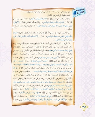 162
:‫اﻟﺒﺨﺎري‬ ‫ﺻﺤﻴﺢ‬ ‫ﺷﺮح‬ ‫ﻓﻲ‬ ‫ﺗﻌﺎﻟﻰ‬ - ‫اﷲ‬ ‫رﺣﻤﻪ‬ - ‫ﺑﻄﺎل‬ ‫اﺑﻦ‬ ‫ﻗﺎل‬
‫اﻟﻜﺒﺎﺋﺮ‬ ‫ﻣﻦ‬ ‫اﻟﻮاﻟﺪﻳﻦ‬ ‫ﻋﻘﻮق‬ :‫ﺑﺎب‬
‫رﺳﻮل‬ ‫ﻳﺎ‬ ،‫ﺑﻠﻰ‬ :‫ﻗﻠﻨﺎ‬ ‫؟‬ «‫اﻟﻜﺒﺎﺋﺮ‬ ‫ﺑﺄﻛﺒﺮ‬ ‫أﻧﺒﺌﻜﻢ‬ ‫»أﻻ‬ : € ‫اﻟﻨﺒﻲ‬ ‫ﻗﺎل‬ ،‫ﺑﻜﺮة‬ ‫أﺑﻮ‬ :‫ﻓﻴﻪ‬
‫وﻗﻮل‬ ‫»أﻻ‬ :‫ﻓﻘﺎل‬ ،‫ﻓﺠﻠﺲ‬ ‫ﺎ‬ً‫ﺌ‬‫ﻣﺘﻜ‬ ‫وﻛﺎن‬ ، «‫اﻟﻮاﻟﺪﻳﻦ‬ ‫وﻋﻘﻮق‬ ،‫ﺑﺎﷲ‬ ‫»اﻹﺷﺮاك‬ :‫ﻗﺎل‬ ،‫اﷲ‬
‫ﻻ‬ :‫ﻗﻠﺖ‬ ‫ﺣﺘﻰ‬ ‫ﻳﻘﻮﻟﻬﺎ‬ ‫زال‬ ‫ﻓﻤﺎ‬ ،«‫اﻟﺰور‬ ‫وﺷﻬﺎدة‬ ‫اﻟﺰور‬ ‫وﻗﻮل‬ ‫أﻻ‬ ،‫اﻟﺰور‬ ‫وﺷﻬﺎدة‬ ‫اﻟﺰور‬
.‫ﻳﺴﻜﺖ‬
‫»اﻟﺸﺮك‬ :‫ﻓﻘﺎل‬ ،‫اﻟﻜﺒﺎﺋﺮ‬ ‫ﻋﻦ‬ ‫ﺳﺌﻞ‬ ‫أو‬ ،‫اﻟﻜﺒﺎﺋﺮ‬ € ‫اﷲ‬ ‫رﺳﻮل‬ ‫ذﻛﺮ‬ :‫ﻗﺎل‬ ،‫أﻧﺲ‬ :‫وﻓﻴﻪ‬
‫ﻗﻮل‬ :‫ﻗﺎل‬ ‫اﻟﻜﺒﺎﺋﺮ؟‬ ‫ﺑﺄﻛﺒﺮ‬ ‫أﻧﺒﺌﻜﻢ‬ ‫»أﻻ‬ :‫ﻓﻘﺎل‬ ، «‫اﻟﻮاﻟﺪﻳﻦ‬ ‫وﻋﻘﻮق‬ ،‫اﻟﻨﻔﺲ‬ ‫وﻗﺘﻞ‬ ،‫ﺑﺎﷲ‬
. «‫اﻟﺰور‬ ‫ﺷﻬﺎدة‬ ‫ﻗﺎل‬ ‫أو‬ ‫اﻟﺰور‬
‫وﻓﻴﻪ‬ ‫ﻋﻤﺮ‬ ‫ﺑﻦ‬ ‫اﷲ‬ ‫ﻋﺒﺪ‬ ‫ﺣﺪﻳﺚ‬ ‫واﻟﻨﺬور‬ ‫ﳝﺎن‬َ‫ﻷ‬‫ا‬ ‫ﻛﺘﺎب‬ ‫ﻓﻲ‬ ‫اﻟﺒﺨﺎري‬ ‫ذﻛﺮ‬ :‫اﳌﺆﻟﻒ‬ ‫ﻗﺎل‬
‫»أن‬ › ‫ﻣﺴﻌﻮد‬ ‫اﺑﻦ‬ ‫ﺣﺪﻳﺚ‬ ‫واﻻﻋﺘﺼﺎم‬ ‫اﻟﺪﻳﺎت‬ ‫ﻛﺘﺎب‬ ‫وﻓﻰ‬ ،‫اﻟﻐﻤﻮس‬ ‫اﻟﻴﻤﲔ‬ ‫زﻳﺎدة‬
‫ﻣﻦ‬ ‫اﻟﺰﻧﺎ‬ ‫وروى‬ .‫اﻟﻜﺒﺎﺋﺮ‬ ‫ﻣﻦ‬ ‫اﳉﺎر‬ ‫ﺑﺤﻠﻴﻠﺔ‬ ‫اﻟﺰﻧﺎ‬ ‫وﻓﻴﻪ‬ «‫ﻣﻌﻚ‬ ‫ﻳﺄﻛﻞ‬ ‫أن‬ ‫ﺧﺸﻴﺔ‬ ‫وﻟﺪك‬ ‫ﺗﻘﺘﻞ‬
‫ﺣﺪﻳﺚ‬ ‫وﻓﻰ‬ ،‫ﻫﺮﻳﺮة‬ ‫وأﺑﻮ‬ ،‫أﻧﻴﺲ‬ ‫ﺑﻦ‬ ‫اﷲ‬ ‫وﻋﺒﺪ‬ ،‫ﺣﺼﲔ‬ ‫ﺑﻦ‬ ‫ﻋﻤﺮان‬ € ‫اﻟﻨﺒﻲ‬ ‫ﻋﻦ‬ ‫اﻟﻜﺒﺎﺋﺮ‬
‫ﺣﺪﻳﺚ‬ ‫وﻓﻰ‬ ،‫اﳊﺪود‬ ‫ﻛﺘﺎب‬ ‫وﻓﻰ‬ «‫ﻣﺆﻣﻦ‬ ‫وﻫﻮ‬ ‫ﻳﺰﻧﻰ‬ ‫ﺣﲔ‬ ‫ﻳﺰﻧﻰ‬ ‫»ﻻ‬ :› ‫ﻫﺮﻳﺮة‬ ‫أﺑﻰ‬
‫وأﻛﻞ‬ ،‫»اﻟﺴﺤﺮ‬ :‫وﻓﻴﻪ‬ «‫اﳌﻮﺑﻘﺎت‬ ‫اﻟﺴﺒﻊ‬ ‫»اﺟﺘﻨﺒﻮا‬ :€ ‫اﻟﻨﺒﻲ‬ ‫ﻗﺎل‬ › ‫ﻫﺮﻳﺮة‬ ‫أﺑﻰ‬
.«‫اﳌﺆﻣﻨﺎت‬ ‫اﻟﻐﺎﻓﻼت‬ ‫اﶈﺼﻨﺎت‬ ‫وﻗﺬف‬ ،‫اﻟﺰﺣﻒ‬ ‫ﻳﻮم‬ ‫واﻟﺘﻮﻟﻲ‬ ،‫اﻟﻴﺘﻴﻢ‬ ‫ﻣﺎل‬ ‫وأﻛﻞ‬ ،‫اﻟﺮﺑﺎ‬
‫اﷲ‬ ‫»إن‬ : € ‫اﻟﻨﺒﻲ‬ ‫ﻋﻦ‬ › ‫اﳌﻐﻴﺮة‬ ‫ﺣﺪﻳﺚ‬ ‫اﻟﻜﺒﺎﺋﺮ‬ ‫ﻣﻦ‬ ‫اﻟﻮاﻟﺪﻳﻦ‬ ‫ﻋﻘﻮق‬ ‫ﺑﺎب‬ ‫وﻓﻰ‬
‫ﺣﺪﻳﺚ‬ ‫وﻓﻰ‬ ،‫اﳊﺪﻳﺚ‬ «. . .‫اﻟﺒﻨﺎت‬ ‫ووأد‬ ‫وﻫﺎت‬ ‫ﺎ‬ً‫ﻌ‬‫وﻣﻨ‬ ،‫اﻷﻣﻬﺎت‬ ‫ﻋﻘﻮق‬ ‫ﻋﻠﻴﻜﻢ‬ ‫ﺣﺮم‬
‫ﻣﻦ‬ ‫اﻟﺴﺮﻗﺔ‬ ‫وروى‬ .‫اﻟﻜﺒﺎﺋﺮ‬ ‫ﻣﻦ‬ ‫اﻟﺒﻮل‬ ‫ﻣﻦ‬ ‫اﻟﺘﺤﺮز‬ ‫وﺗﺮك‬ ،‫اﻟﻨﻤﻴﻤﺔ‬ ‫أن‬ ‫ﻋﺒﺎس‬ ‫اﺑﻦ‬
‫ﻛﺘﺎب‬ ‫وﻓﻰ‬ ،‫اﻟﺒﺨﺎري‬ ‫ﻛﺘﺎب‬ ‫ﻏﻴﺮ‬ ‫ﻓﻲ‬ ‫ﺣﺼﲔ‬ ‫ﺑﻦ‬ ‫ﻋﻤﺮان‬ ‫اﻟﻜﺒﺎﺋﺮ‬ ‫ﻣﻦ‬ ‫اﳋﻤﺮ‬ ‫وﺷﺮب‬ ‫اﻟﻜﺒﺎﺋﺮ‬
‫وﻫﻮ‬ ‫ﻳﺸﺮﺑﻬﺎ‬ ‫ﺣﲔ‬ ‫اﳋﻤﺮ‬ ‫ﻳﺸﺮب‬ ‫وﻻ‬ ،‫ﻣﺆﻣﻦ‬ ‫وﻫﻮ‬ ‫ﻳﺴﺮق‬ ‫ﺣﲔ‬ ‫ﻳﺴﺮق‬ ‫»ﻻ‬ :‫اﻟﺒﺨﺎري‬
: ‫ﻋﺒﺎس‬ ‫اﺑﻦ‬ ‫ﺣﺪﻳﺚ‬ ‫ﻣﻦ‬ ‫اﻟﺒﺨﺎري‬ ‫ﻏﻴﺮ‬ ‫وﻓﻰ‬ «‫ﻣﺆﻣﻦ‬ ‫وﻫﻮ‬ ‫ﻧﻬﺒﺔ‬ ‫ﻳﻨﺘﻬﺐ‬ ‫وﻻ‬ ،‫ﻣﺆﻣﻦ‬
‫ﺣﺪﻳﺚ‬ ‫وﻓﻰ‬ .«‫اﻟﻜﺒﺎﺋﺮ‬ ‫ﻣﻦ‬ ‫اﷲ‬ ‫رﺣﻤﺔ‬ ‫ﻣﻦ‬ ‫واﻟﻘﻨﻮط‬ ،‫اﻟﻜﺒﺎﺋﺮ‬ ‫ﻣﻦ‬ ‫اﻟﻮﺻﻴﺔ‬ ‫ﻓﻲ‬ ‫»اﻹﺿﺮار‬
‫وروى‬ .«‫اﻟﻜﺒﺎﺋﺮ‬ ‫ﻣﻦ‬ ‫اﻟﺴﺒﻴﻞ‬ ‫اﺑﻦ‬ ‫»ﻣﻨﻊ‬ :€ ‫اﻟﻨﺒﻲ‬ ‫ﻋﻦ‬ › ‫اﻷﻧﺼﺎري‬ ‫أﻳﻮب‬ ‫أﺑﻲ‬
‫ﻋﻤﺮ‬ ‫اﺑﻦ‬ ‫ﺣﺪﻳﺚ‬ ‫وﻓﻰ‬ «‫اﻟﻜﺒﺎﺋﺮ‬ ‫ﻣﻦ‬ ‫اﳌﺎء‬ ‫اﻟﺴﺒﻴﻞ‬ ‫اﺑﻦ‬ ‫»ﻣﻨﻊ‬ :€ ‫اﻟﻨﺒﻲ‬ ‫ﻋﻦ‬ › ‫ﺑﺮﻳﺪة‬
‫ﺣﺪﻳﺚ‬ ‫وﻓﻰ‬ «‫اﻟﻜﺒﺎﺋﺮ‬ ‫ﻣﻦ‬ ‫ﺎ‬ً‫ﺗ‬‫وأﻣﻮا‬ ً‫أﺣﻴﺎء‬ ‫ﻗﺒﻠﺘﻜﻢ‬ ‫اﳊﺮام‬ ‫اﻟﺒﻴﺖ‬ ‫ﻓﻲ‬ ‫»واﻹﳊﺎد‬ :
 