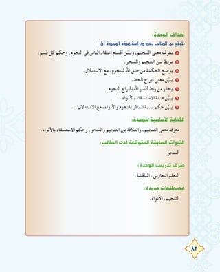 82
:IóMƒdG±GógCG
:¿CGIóMƒdG√ògá°SGQOó©HÖdÉ£dGøe™bƒàj
.‫ﻗﺴﻢ‬ ‫ﻛﻞ‬ ‫وﺣﻜﻢ‬ ،‫اﻟﻨﺠﻮم‬ ‫ﻓﻲ‬ ‫اﻟﻨﺎس‬ ‫اﻋﺘﻘﺎد‬ ‫أﻗﺴﺎم‬ ‫ﻦ‬‫ﱢ‬‫ﻴ‬‫وﻳﺒ‬ ،‫اﻟﺘﻨﺠﻴﻢ‬ ‫ﻣﻌﻨﻰ‬ ‫ﻳﻌﺮف‬ 1
.‫واﻟﺴﺤﺮ‬ ‫اﻟﺘﻨﺠﻴﻢ‬ ‫ﺑﻴﻦ‬ ‫ﻳﺮﺑﻂ‬ 2
.‫اﻻﺳﺘﺪﻻل‬ ‫ﻣﻊ‬ ،‫ﻟﻠﻨﺠﻮم‬ ‫اﷲ‬ ‫ﺧﻠﻖ‬ ‫ﻣﻦ‬ ‫اﻟﺤﻜﻤﺔ‬ ‫ﻳﻮﺿﺢ‬ 3
.‫اﻟﺤﻆ‬ ‫أﺑﺮاج‬ ‫ﻣﻌﻨﻰ‬ ‫ﻦ‬‫ﱢ‬‫ﻴ‬‫ﻳﺒ‬ 4
.‫اﻟﻨﺠﻮم‬ ‫ﺑﺄﺑﺮاج‬ ‫اﷲ‬ ‫أﻗﺪار‬ ‫رﺑﻂ‬ ‫ﻣﻦ‬ ‫ﻳﺤﺬر‬ 5
.‫ﺑﺎﻷﻧﻮاء‬ ‫اﻻﺳﺘﺴﻘﺎء‬ ‫ﺻﻔﺔ‬ ‫ﻦ‬‫ﱢ‬‫ﻴ‬‫ﻳﺒ‬ 6
.‫اﻻﺳﺘﺪﻻل‬ ‫ﻣﻊ‬ ،‫واﻷﻧﻮاء‬ ‫ﻟﻠﻨﺠﻮم‬ ‫اﻟﻤﻄﺮ‬ ‫ﻧﺴﺒﺔ‬ ‫ﺣﻜﻢ‬ ‫ﻦ‬‫ﱢ‬‫ﻴ‬‫ﻳﺒ‬ 7
:IóMƒ∏dá«°SÉ°SC’GájÉØµdG
.‫ﺑﺎﻷﻧﻮاء‬ ‫اﻻﺳﺘﺴﻘﺎء‬ ‫وﺣﻜﻢ‬ ،‫واﻟﺴﺤﺮ‬ ‫اﻟﺘﻨﺠﻴﻢ‬ ‫ﺑﲔ‬ ‫واﻟﻌﻼﻗﺔ‬ ،‫اﻟﺘﻨﺠﻴﻢ‬ ‫ﻣﻌﻨﻰ‬ ‫ﻣﻌﺮﻓﺔ‬
:ÖdÉ£dGiódá©bƒàŸGá≤HÉ°ùdGäGÈÿG
.‫اﻟﺴﺤﺮ‬
:IóMƒdG¢ùjQóJ¥ôW
.‫اﳌﻨﺎﻗﺸﺔ‬ ،‫اﻟﺘﻌﺎوﻧﻲ‬ ‫اﻟﺘﻌﻠﻢ‬
:IójóLäÉë∏£°üe
.‫اﻷﻧﻮاء‬ ،‫اﻟﺘﻨﺠﻴﻢ‬
 