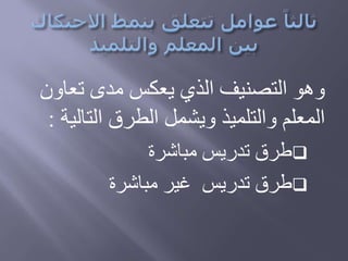 ‫تعاو‬ ‫مدى‬ ‫يعكس‬ ‫الذي‬ ‫التصنيف‬ ‫وهو‬‫ن‬
‫التال‬ ‫الطرق‬ ‫ويشمل‬ ‫والتلميذ‬ ‫المعلم‬‫ية‬:
‫مباشرة‬ ‫تدريس‬ ‫طرق‬
‫تدريس‬ ‫طرق‬‫مباشرة‬ ‫غير‬
 