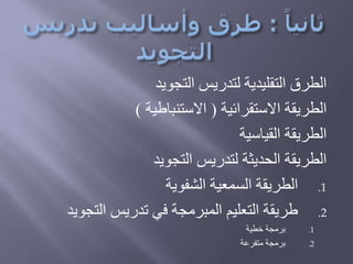 ‫التجويد‬ ‫لتدريس‬ ‫التقليدية‬ ‫الطرق‬
‫االستقرائية‬ ‫الطريقة‬(‫االستنباطية‬)
‫القياسية‬ ‫الطريقة‬
‫التجويد‬ ‫لتدريس‬ ‫الحديثة‬ ‫الطريقة‬
.1‫الشفوية‬ ‫السمعية‬ ‫الطريقة‬
.2‫التجوي‬ ‫تدريس‬ ‫في‬ ‫المبرمجة‬ ‫التعليم‬ ‫طريقة‬‫د‬
.1‫خطية‬ ‫برمجة‬
.2‫متفرعة‬ ‫برمجة‬
 