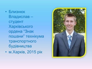 • Близнюк
Владислав –
студент
Харківського
ордена “Знак
пошани” технікума
транспортного
будівництва
• м.Харків, 2015 рік
 