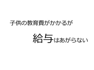 ⼦子供の教育費がかかるが
 　 　 　 　給与はあがらない
 