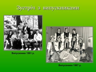Зустріч з випускникамиЗустріч з випускниками
Випускники 1991 р.
Випускники 1997 р.
 