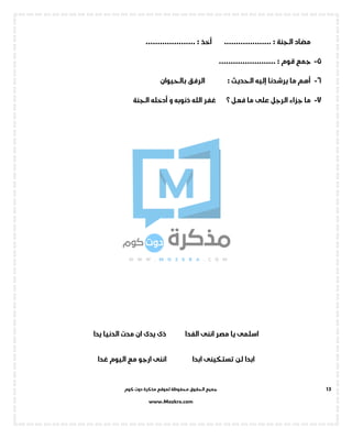 ‫جميع‬‫ال‬‫كوم‬ ‫دوت‬ ‫مذكرة‬ ‫لموقع‬ ‫محفوظة‬ ‫حقوق‬
www.Mozkra.com
13
............ : ‫أخذ‬ .................... : ‫الجنة‬ ‫مضاد‬.........
5-‫قوم‬ ‫جمع‬........................ :
6-: ‫الحديث‬ ‫إليه‬ ‫يرشدنا‬ ‫ما‬ ‫أهم‬‫بالحيوان‬ ‫الرفق‬
7-‫فعل‬ ‫ما‬ ‫على‬ ‫الرجل‬ ‫جزاء‬ ‫ما‬‫الجنة‬ ‫أدخله‬ ‫و‬ ‫ذنوبه‬ ‫الله‬ ‫غفر‬ ‫؟‬
‫يدا‬ ‫الدنيا‬ ‫مدت‬ ‫ان‬ ‫يدى‬ ‫ذى‬ ‫الفدا‬ ‫اننى‬ ‫مصر‬ ‫يا‬ ‫اسلمى‬
‫لن‬ ‫ابدا‬‫غدا‬ ‫اليوم‬ ‫مع‬ ‫ارجو‬ ‫اننى‬ ‫ابدا‬ ‫تستكينى‬
 