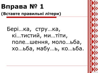 Бері…ка, стру…ка,
кі…тистий, ми…тіти,
поле…шення, моло…ьба,
хо…ьба, мабу…ь, ко…ьба.
Вправа № 1
(Вставте правильні літери)
 