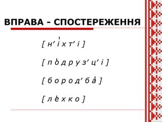 ВПРАВА - СПОСТЕРЕЖЕННЯ
[ н′ і х т′ і ]
[ п о д р у з′ ц′ і ]
[ б о р о д′ б а ]
[ л е х к о ]
 