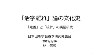 「活字離れ」論の文化史
「定義」と「統計」の実証研究
日本出版学会春季研究発表会
2015/5/16
林 智彦
1
 