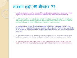 ্োবধোন হবয ে ীভোসব ??
 ০১. ক্ষেক্তিং ক্ষসন্টানরর সুিাম ক্ষকমি? তা োিার েিয ক্তিক্তর্ন্ন অি াইিক্তর্ক্তিক ক্ষফারাম/ব্লে িা ক্ষফসিুক গ্রুনপ তানের সম্পনকভ
অিুসন্ধাি করনত পানরি। এোো আপক্তি ক্ষকানিা প্রক্ততক্তষ্ঠত ক্তি যান্সানরর কানে ক্তেজ্ঞাসা কনর ক্ষেনি ক্তিনত পানরি।
 ০২. ক্তযক্তি আপিানক ক্ষেক্তিং ক্ষেনিি ক্ষসই ক্ষেইিানরর িানয়াডাটা িা মানকভ টনেনস তার ক্ষপ্রাফাই ক্ষেনখ ক্তিি। ক্ষয মানকভ টনেনস
কাে কনরনেি, ক্ষসখানি ক্ততক্তি কত ঘণ্টা কাে কনরনেি, কত ক্ষরনট কাে কনরনেি। ক্ষসখানি তার ক্ষরট িা ক্তরক্তর্উ ক্ষকমি তা
যাোই কনর ক্তিি। এোো তার সম্পনকভ সংক্তিষ্ট ক্ষফসিুক গ্রুনপও অিুসন্ধাি কনর ক্ষেখনত পানরি।
 ০৩. আপিার আনে যারা এই ক্ষেক্তিং ক্ষসন্টার ক্ষথ্নক ক্ষকাসভ কনরনেি তানের ক্তফডিযাক খুিই গুরুত্বপূর্ভ। এই ক্ষেনত্র ক্ষেক্তিং
ক্ষসন্টানরর ক্তিেস্ব ব্লে িা ওনয়িসাইনটর ক্তফডিযানকর ওপর র্রসা িা করাই র্ান া। ক্ষকিিা ক্ষিক্তশরর্াে ক্ষেনত্র তা পুনরাপুক্তর সঠিক
হয় িা। যক্তে সম্ভি হয়, তনি আপিার আনে যারা এই ক্ষসন্টানর ক্ষকাসভ কনরনেি তানের কাে ক্ষথ্নক ক্ষেনি ক্তিি তানের প্রক্তশেনর্র
মাি সম্পনকভ ।
 ০৪. েে একেি ক্তি যান্সারই ক্ষয েে ক্তশেক হনিি ক্ষতমি ক্ষকানিা ক্তিশ্চয়তা ক্ষিই। তাই ক্ষকানিা ক্তিখযাত ক্তি যান্সানরর িাম
শুনিই তার ক্ষপেনি হাোর হাোর টাকা খরে করা ঠিক িয়। তাই তার ক্তশেকতার েেতা ও ক্ষডক্তডনকশি পরখ কনর ক্তেি।
 ০৫. যক্তে ক্ষকাসভ ক্ষশনর্ ক্ষকানিা প্রনেনক্ট কাে করার সুনযাে থ্ানক তনি সিনেনয় র্ান া হয়। তনি এই ক্ষেনত্র সতকভ থ্াকা
েরুক্তর, যানত র্ক্ততভ হওয়ার সময় এই প্রক্ততশ্রম্নক্তত ক্ষেয়। অনিক ক্ষেক্তিং ক্ষসন্টার ক্ষকাসভ ক্ষশনর্ তা সঠিকর্ানি কাযভকর কনর িা।
 