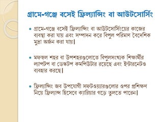 গ্রোসে-গসে বস্ই রিল্যোরসিং বো আউটস্োর্সিং
 গ্রানম-েনে িনসই ক্তি যাক্তন্সং িা আউটনসাক্তসভংনয়র কানের
িযিস্থা করা যায় এিং সম্পােি কনর ক্তিপু পক্তরমার্ বিনেক্তশক
মুদ্রা অেভ ি করা যায়।
 মফস্ব শহর িা উপশহরগুন ানত ক্তিপু সংখযক ক্তশোথ্ীর
যাপটপ িা ক্ষডস্কটপ কমক্তপউটার রনয়নে এিং ইন্টারনিটও
িযিহার করনে।
 ক্তি যাক্তন্সং েি উপনযােী সফটওয়যারগুন ার ওপর প্রক্তশের্
ক্তিনয় ক্তি যান্স ক্তহনসনি কযাক্তরয়ার েনে তু নত পানরি।
 