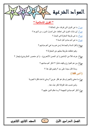 21
" ‫االساليٍح‬ ‫انفرق‬ "
‫س‬1:‫؟‬ ‫اٌخالفخ‬ ٍٝ‫ػ‬ ‫رفشلذ‬ ٝ‫اٌز‬ ‫اٌفشق‬ ٝ٘ ‫ِب‬
‫س‬2:‫؟‬ ‫أشٙش٘ب‬ ِٓ ٚ ٓ٠‫اٌذ‬ ‫أطٛي‬ ٍٝ‫ػ‬ ‫اخزٍفذ‬ ٝ‫اٌز‬ ‫اٌفشق‬ ‫ٔشأد‬ ٓ٠‫أ‬
‫س‬3:‫؟‬ ‫اٌجسث‬ ٝ‫ف‬ ‫اٌّؼزضٌخ‬ ‫ؿش٠مخ‬ ٝ٘ ‫ِب‬
‫س‬4:‫؟‬ ‫اٌغٕخ‬ ً٘‫أ‬ ‫ِجبدئ‬ ُ٘‫أ‬ ٝ٘ ‫ِب‬
‫س‬4/‫؟‬ ُٙ‫ِرحوت‬ ُ٘‫أ‬ ٟ٘ ‫ِٚح‬ ُ٘ ِٓ ) ‫ٚجٌؿّحػس‬ ‫جٌٕٓس‬ ً٘‫(أ‬
‫جٌّؼطٌُس‬ ٓ‫ػ‬ ُٙ‫ذكػ‬ ‫ؿٍ٠مس‬ ‫جنطٍفص‬ ُ١‫ٚف‬‫؟‬
‫س‬5/)ٍٞ‫ج٤شؼ‬ ٓٓ‫جٌك‬ ٛ‫أذ‬ ( ٓ١ِ‫ج٦ِح‬ ِٓ ً٩‫و‬ ‫ػٍف‬–‫؟‬ َ‫ذا٠ؿح‬ )ٞ‫جٌّحضٍ٠ى‬ ٌٛ‫ِٕظ‬ ٛ‫أذ‬ (
‫س‬6/‫؟‬ ُٙ‫ِرحوت‬ ُ٘‫أ‬ ٍ‫جيو‬ ‫؟‬ ‫ٔشأٚج‬ ‫ٚو١ف‬ ‫جٌهٛجٌؼ‬ ُ٘ ِٓ
ٍَٝ‫ػ‬ ‫ْ١ىٔح‬ ‫لحي‬ ‫ِٚحيج‬‫؟‬ ‫ً٘ج‬ ً١‫ل‬ ّٓ١‫ٚف‬ ‫؟‬
/‫س‬‫جٌؿرٍ٠س‬ ‫فىٍز‬ ‫شحػص‬ ٟ‫ِٚط‬ ‫؟‬ َٟ‫ػٍذ‬ ٍ‫فى‬ ٛ٘ ً٘ٚ )ٍ‫(جٌؿر‬ ٟٕ‫ِؼ‬ ‫ِح‬
ًٖ٘ ‫ضٕٓد‬ ٌّٓٚ. ٕٗ‫ػ‬ ًٖ‫ٔر‬ ٍ‫جيو‬ ‫جٌفٍلس‬
/‫س‬‫؟‬ ُٙ١ٍ‫ػ‬ ٓ٠‫جٌى‬ ُ‫قى‬ ‫ِٚح‬ ‫؟‬ ‫جٌؿٙ١ّس‬ ‫ِرحوب‬ ُ٘‫أ‬ ٍ‫أيو‬
 