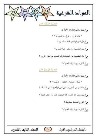 6
‫عشر‬ ‫انثانث‬ ‫انحذٌث‬
/‫س‬‫بين‬: ‫اآلتيت‬ ‫انكهماث‬ ‫معاني‬-
ٌٌُٚ‫ج‬ ‫لٛي‬ "–‫٠ىع‬–‫؟‬ " ٗ‫ذ‬ ًّ‫ٚجٌؼ‬
/‫س‬‫؟‬ َٛ‫جٌظ‬ ‫ضفٓى‬ ‫ٚجٌّٕ١ّس‬ ‫جٌغ١رس‬ ً٘
/‫س‬‫؟‬ َٛ‫جٌظ‬ ‫ِشٍٚػ١س‬ ِٓ ‫جٌّمظٛو‬ ٓ١‫ذ‬
/‫س‬‫؟‬ ٌٌُٚ‫ج‬ ‫٠مٛي‬ ٌّٓ َ‫جٌظ١ح‬ ‫ضٍن‬ ‫جٌكى٠ع‬ ِٓ ‫جٌّمظٛو‬ ً٘
/‫س‬‫؟‬ ‫جٌكى٠ع‬ ٗ١ٌ‫ئ‬ ‫٠ٍشى‬ ‫ِح‬ ٍ‫أيو‬
‫عشر‬ ‫انراتع‬ ‫انحذٌث‬
/‫س‬: ‫اآلتيت‬ ‫انكهماث‬ ‫معاني‬ ‫بين‬-
‫٠شحو‬ "–‫لحٌذٛج‬–‫جٌىٌؿس‬–‫؟‬ " ‫جٌٍٚقس‬
/‫س‬ٌٗٛ‫ل‬ ٟ‫ف‬ "ِٓ" ‫ذـ‬ ٍ١‫جٌطؼر‬ ٟ‫ف‬ ٌٍٓ‫ج‬ ‫ِح‬‫؟‬ " ‫جٌىٌؿس‬ ِٓ "
/‫س‬‫؟‬ ‫جٌٕرٛز‬ َ٩‫أػ‬ ِٓ ً‫ح‬ٍّ‫ػ‬ ‫جٌكى٠ع‬ ‫ً٘ج‬ ‫جٌؼٍّحء‬ ‫ػى‬ ‫ْرد‬ ٓ١‫ذ‬
/‫س‬‫؟‬ ‫ذأٍْٛذه‬ ‫جٌكى٠ع‬ ‫جشٍـ‬
/‫س‬‫؟‬ ‫جٌكى٠ع‬ ٗ١ٌ‫ئ‬ ‫٠ٍشى‬ ‫ِح‬ ٍ‫أيو‬
 