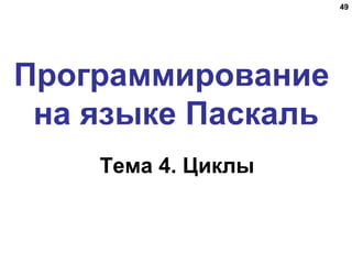49
Программирование
на языке Паскаль
Тема 4. Циклы
 