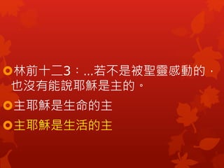 林前十二3︰…若不是被聖靈感動的，
也沒有能說耶穌是主的。
主耶穌是生命的主
主耶穌是生活的主
 
