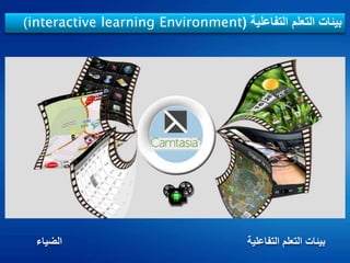 ‫التفاعلية‬ ‫التعلم‬ ‫بيئات‬(interactive learning Environment)
‫التفاعلية‬ ‫التعلم‬ ‫بيئات‬‫الضياء‬
 