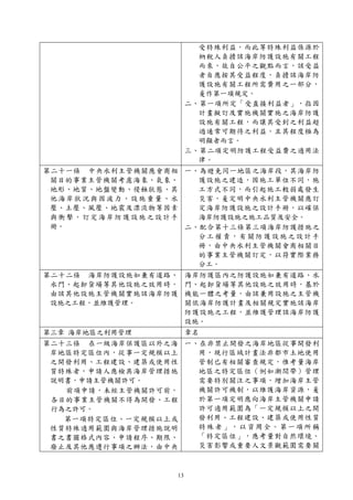 13
受特殊利益，而此等特殊利益係源於
納稅人負擔該海岸防護設施有關工程
而來，故自公平之觀點而言，該受益
者自應按其受益程度，負擔該海岸防
護設施有關工程所需費用之一部分，
爰作第一項規定。
二、第一項所定「受直接利益者」，指因
計畫擬訂及實施機關實施之海岸防護
設施有關工程，而讓其受到之利益超
過通常可期待之利益，且其程度極為
明顯者而言。
三、第二項定明防護工程受益費之適用法
律。
第二十一條 中央水利主管機關應會商相
關目的事業主管機關考慮海象、氣象、
地形、地質、地盤變動、侵蝕狀態、其
他海岸狀況與因波力、設施重量、水
壓、土壓、風壓、地震及漂流物等因素
與衝擊，訂定海岸防護設施之設計手
冊。
一、為避免同一地區之海岸段，其海岸防
護設施之建造，因施工單位不同，施
工方式不同，而引起施工較弱處發生
災害，爰定明中央水利主管機關應訂
定海岸防護設施之設計手冊，以確保
海岸防護設施之施工品質及安全。
二、配合第十三條第三項海岸防護措施之
分工權責，有關防護設施之設計手
冊，由中央水利主管機關會商相關目
的事業主管機關訂定，以符實際業務
分工。
第二十二條 海岸防護設施如兼有道路、
水門、起卸貨場等其他設施之效用時，
由該其他設施主管機關實施該海岸防護
設施之工程，並維護管理。
海岸防護區內之防護設施如兼有道路、水
門、起卸貨場等其他設施之效用時，基於
機能一體之考量，由該兼用設施之主管機
關依海岸防護計畫及相關規定實施該海岸
防護設施之工程，並維護管理該海岸防護
設施。
第三章 海岸地區之利用管理 章名
第二十三條 在一級海岸保護區以外之海
岸地區特定區位內，從事一定規模以上
之開發利用、工程建設、建築或使用性
質特殊者，申請人應檢具海岸管理措施
說明書，申請主管機關許可。
前項申請，未經主管機關許可前，
各目的事業主管機關不得為開發、工程
行為之許可。
第一項特定區位、一定規模以上或
性質特殊適用範圍與海岸管理措施說明
書之書圖格式內容、申請程序、期限、
廢止及其他應遵行事項之辦法，由中央
一、在非禁止開發之海岸地區從事開發利
用，現行區域計畫法非都市土地使用
管制已有相關審查規定，惟考量海岸
地區之特定區位（例如潮間帶）管理
需要特別關注之事項，增加海岸主管
機關許可機制，以維護海岸資源，爰
於第一項定明應向海岸主管機關申請
許可適用範圍為「一定規模以上之開
發利用、工程建設、建築或使用性質
特殊者」，以資周全。第一項所稱
「特定區位」，應考量對自然環境、
災害影響或重要人文景觀範圍需要關
 
