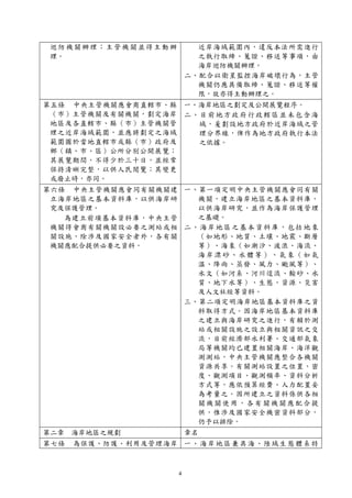 4
巡防機關辦理；主管機關並得主動辦
理。
近岸海域範圍內，違反本法所需進行
之執行取締、蒐證、移送等事項，由
海岸巡防機關辦理。
二、配合以衛星監控海岸破壞行為，主管
機關仍應具備取締、蒐證、移送等權
限，故亦得主動辦理之。
第五條 中央主管機關應會商直轄市、縣
（市）主管機關及有關機關，劃定海岸
地區及各直轄市、縣（市）主管機關管
理之近岸海域範圍，並應將劃定之海域
範圍圖於當地直轄市或縣（市）政府及
鄉（鎮、市、區）公所分別公開展覽；
其展覽期間，不得少於三十日，並經常
保持清晰完整，以供人民閱覽；其變更
或廢止時，亦同。
一、海岸地區之劃定及公開展覽程序。
二、目前地方政府行政轄區並未包含海
域，爰劃設地方政府於近岸海域之管
理分界線，俾作為地方政府執行本法
之依據。
第六條 中央主管機關應會同有關機關建
立海岸地區之基本資料庫，以供海岸研
究及保護管理。
為建立前項基本資料庫，中央主管
機關得會商有關機關設必要之測站或相
關設施，除涉及國家安全者外，各有關
機關應配合提供必要之資料。
一、第一項定明中央主管機關應會同有關
機關，建立海岸地區之基本資料庫，
以供海岸研究，並作為海岸保護管理
之基礎。
二、海岸地區之基本資料庫，包括地象
（如地形、地質、土壤、地震、斷層
等）、海象（如潮汐、波浪、海流、
海岸漂砂、水體等）、氣象（如氣
溫、降雨、蒸發、風力、颱風等）、
水文（如河系、河川逕流、輸砂、水
質、地下水等）、生態、資源、災害
及人文社經等資料。
三、第二項定明海岸地區基本資料庫之資
料取得方式。因海岸地區基本資料庫
之建立與海岸研究之進行，有賴於測
站或相關設施之設立與相關資訊之交
流，目前經濟部水利署、交通部氣象
局等機關均已建置相關海岸、海洋觀
測測站，中央主管機關應整合各機關
資源共享。有關測站設置之位置、密
度、觀測項目、觀測頻率、資料分析
方式等，應依預算經費、人力配置妥
為考量之。因所建立之資料係供各相
關機關使用，各有關機關應配合提
供，惟涉及國家安全機密資料部分，
仍予以排除。
第二章 海岸地區之規劃 章名
第七條 為保護、防護、利用及管理海岸 一、海岸地區兼具海、陸域生態體系特
 