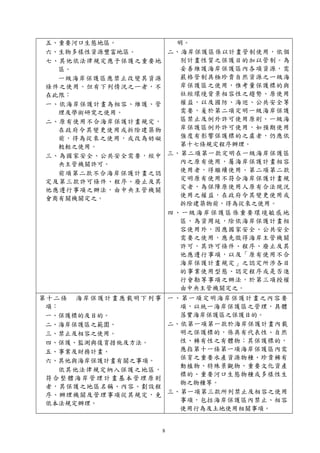 8
五、重要河口生態地區。
六、生物多樣性資源豐富地區。
七、其他依法律規定應予保護之重要地
區。
一級海岸保護區應禁止改變其資源
條件之使用。但有下列情況之ㄧ者，不
在此限：
一、依海岸保護計畫為相容、維護、管
理及學術研究之使用。
二、原有使用不合海岸保護計畫規定，
在政府令其變更使用或拆除建築物
前，得為從來之使用，或改為妨礙
較輕之使用。
三、為國家安全、公共安全需要，經中
央主管機關許可。
前項第二款不合海岸保護計畫之認
定及第三款許可條件、程序、廢止及其
他應遵行事項之辦法，由中央主管機關
會商有關機關定之。
明。
二、海岸保護區係以計畫管制使用，依個
別計畫性質之保護目的加以管制。為
妥善維護海岸保護區內各項資源，需
嚴格管制具極珍貴自然資源之ㄧ級海
岸保護區之使用，惟考量保護標的與
社經環境背景相容性之趨勢、原使用
權益，以及國防、海巡、公共安全等
需要，爰於第二項定明一級海岸保護
區禁止及例外許可使用原則。一級海
岸保護區例外許可使用，如預期使用
強度有影響保護標的之虞者，仍應依
第十七條規定程序辦理。
三、第二項第一款定明在一級海岸保護區
內之原有使用，屬海岸保護計畫相容
使用者，得繼續使用。第二項第二款
定明原有使用不符合海岸保護計畫規
定者，為保障原使用人原有合法現況
使用之權益，在政府令其變更使用或
拆除建築物前，得為從來之使用。
四、一級海岸保護區係重要環境敏感地
區，為資周延，除依海岸保護計畫相
容使用外，因應國家安全、公共安全
需要之使用，應先徵得海岸主管機關
許可，其許可條件、程序、廢止及其
他應遵行事項，以及「原有使用不合
海岸保護計畫規定」之認定所涉各目
的事業使用型態、認定程序或是否進
行會勘等事項之辦法，於第三項授權
由中央主管機關定之。
第十二條 海岸保護計畫應載明下列事
項：
一、保護標的及目的。
二、海岸保護區之範圍。
三、禁止及相容之使用。
四、保護、監測與復育措施及方法。
五、事業及財務計畫。
六、其他與海岸保護計畫有關之事項。
依其他法律規定納入保護之地區，
符合整體海岸管理計畫基本管理原則
者，其保護之地區名稱、內容、劃設程
序、辦理機關及管理事項從其規定，免
依本法規定辦理。
一、第一項定明海岸保護計畫之內容要
項，以統一海岸保護區之管理，具體
落實海岸保護區之保護目的。
二、依第一項第一款於海岸保護計畫內載
明之保護標的，係具有代表性、自然
性、稀有性之有體物；其保護標的，
應指第十一條第一項海岸保護區內需
保育之重要水產資源物種、珍貴稀有
動植物、特殊景觀物、重要文化資產
標的、重要河口生態物種或多樣性生
物之物種等。
三、第一項第三款所列禁止及相容之使用
事項，包括海岸保護區內禁止、相容
使用行為及土地使用相關事項。
 