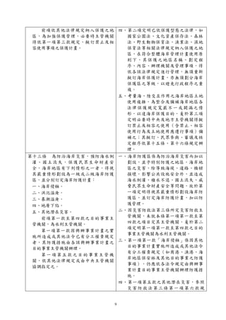 9
前項依其他法律規定納入保護之地
區，為加強保護管理，必要時主管機關
得依第一項第三款規定，擬訂禁止及相
容使用事項之保護計畫。
四、第二項定明已依保護型態之法律，如
國家公園法、文化資產保存法、森林
法、野生動物保育法、漁業法、濕地
保育法等相關法律規定納入保護之地
區，在符合整體海岸管理計畫使用原
則下，其保護之地區名稱、劃定程
序、內容、辦理機關及管理事項，得
依各該法律規定進行管理，無須重新
擬訂海岸保護計畫，亦無須劃分海岸
保護區之等級，以避免行政程序之重
複。
五、考量海、陸交互作用之海岸地區土地
使用複雜，為整合及彌補海岸地區各
法律保護規定寬嚴不一或闕漏之情
形，以達海岸保護目的，爰於第三項
定明必要時中央及地方主管機關得擬
訂禁止及相容之使用（含禁止、相容
使用行為及土地使用應遵行事項）彌
補之；其擬訂、民眾參與、審議及核
定程序依第十五條、第十六條規定辦
理。
第十三條 為防治海岸災害，預防海水倒
灌、國土流失，保護民眾生命財產安
全，海岸地區有下列情形之一者，得視
其嚴重情形劃設為一級或二級海岸防護
區，並分別訂定海岸防護計畫：
一、海岸侵蝕。
二、洪氾溢淹。
三、暴潮溢淹。
四、地層下陷。
五、其他潛在災害。
前項第一款至第四款之目的事業主
管機關，為水利主管機關。
第一項第一款因興辦事業計畫之實
施所造成或其他法令已有分工權責規定
者，其防護措施由各該興辦事業計畫之
目的事業主管機關辦理。
第一項第五款之 目 的事業主管機
關，依其他法律規定或由中央主管機關
協調指定之。
一、海岸防護區係為防治海岸災害而加以
劃設，並予特別防護之地區。海岸地
區之災害，除導致海堤、道路、橋樑
損壞，影響公共設施安全外，並造成
海水倒灌、積水不退、國土流失、威
脅民眾生命財產安全等問題，故於第
一項定明得視其嚴重情形劃設海岸防
護區，並訂定海岸防護計畫，加以防
護管理。
二、因災害防救法第三條所定災害防救主
管機關，未就本條第一項第一款至第
四款之項目定其主管機關，爰於第二
項定明第一項第一款至第四款之目的
事業主管機關為水利主管機關。
三、第一項第一款「海岸侵蝕」係因其他
目的事業計畫實施所造成或其他法令
有分工權責規定（如商港、漁港、海
岸地區保安林及其他目的事業之防護
事項），仍應依各法令規定由興辦事
業計畫目的事業主管機關辦理防護措
施。
四、第一項第五款之其他潛在災害，參照
災害防救法第三條第一項第六款規
 