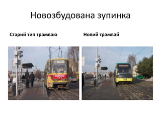 Новозбудована зупинка
Старий тип трамваю Новий трамвай
 
