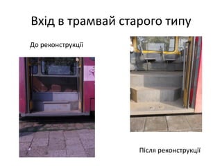 Вхід в трамвай старого типу
До реконструкції
Після реконструкції
 