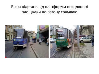 Різна відстань від платформи посадкової
площадки до вагону трамваю
 