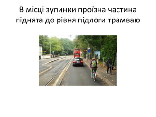 В місці зупинки проїзна частина
піднята до рівня підлоги трамваю
 