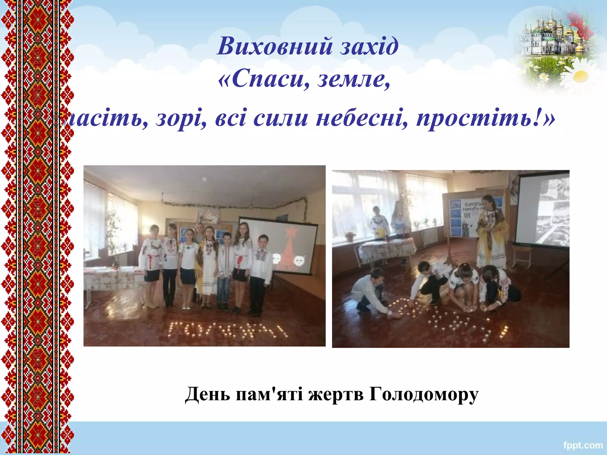 Виховний захід
«Спаси, земле,
спасіть, зорі, всі сили небесні, простіть!»
День пам'яті жертв Голодомору
 