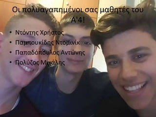 Οι πολυαγαπημένοι σας μαθητές του
Α'4!
• Ντόντης Χρήστος
• Παμπουκίδης Ντομινίκ
• Παπαδόπουλος Αντώνης
• Πολύζος Μιχάλης
 
