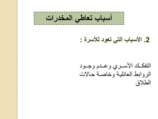 ‫ع‬ ‫ييي‬‫ي‬‫ج‬ ‫يييعم‬‫ي‬‫ع‬ ‫يييدي‬‫ي‬ ‫ا‬ ‫يييس‬‫ي‬‫،رفك‬
‫ال‬ ‫حي‬ ‫صية‬ ‫خ‬ ‫ئليية‬ ، ‫بط‬ ‫،د‬‫ت‬
‫ق‬ ‫،ط‬
‫المخدرات‬ ‫تعاطي‬ ‫أسباب‬
2.‫لألسرة‬ ‫تعود‬ ‫التي‬ ‫األسباب‬:
 