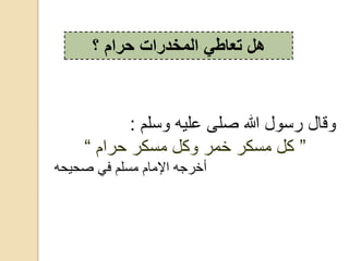 ‫لم‬ ‫عليه‬ ‫صلى‬ ‫هللا‬ ‫د‬ ‫ق‬:
”‫م‬ ‫حد‬ ‫كد‬ ‫ق‬ ‫ك‬ ‫خقد‬ ‫كد‬ ‫ق‬ ‫ك‬“
‫صحيحه‬ ‫ف‬ ‫لم‬ ‫ق‬ ‫م‬ ‫ق‬ ‫خدجه‬
‫؟‬ ‫حرام‬ ‫المخدرات‬ ‫تعاطي‬ ‫هل‬
 