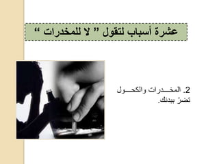 2.‫ح‬ ‫دددددو‬‫د‬ ‫دددددوااكحوال‬‫د‬‫المخ‬
‫حببونك‬ّ‫تضا‬.
‫لتقول‬ ‫أسباب‬ ‫عشرة‬”‫ال‬‫للمخدرات‬“
 
