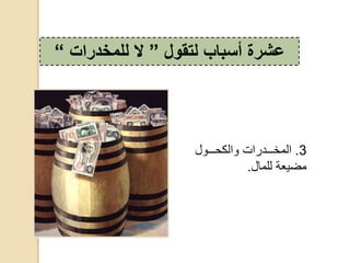 3.‫ح‬ ‫ددددو‬‫د‬ ‫ددددوااكحوال‬‫د‬‫المخ‬
‫مضيعةحللما‬.
‫لتقول‬ ‫أسباب‬ ‫عشرة‬”‫ال‬‫للمخدرات‬“
 