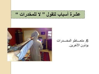 6.‫و‬ ‫متعددددددا‬‫المخددددددوااكح‬
‫يؤذونحاآلخاين‬.
‫لتقول‬ ‫أسباب‬ ‫عشرة‬”‫ال‬‫للمخدرات‬“
 