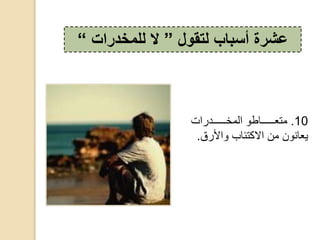 10.‫ددددددددوااكح‬‫د‬‫وحالمخ‬ ‫ددددددددا‬‫د‬‫متع‬
‫يعانون‬‫من‬‫تئاب‬ ‫اال‬‫واألاق‬.
‫لتقول‬ ‫أسباب‬ ‫عشرة‬”‫ال‬‫للمخدرات‬“
 