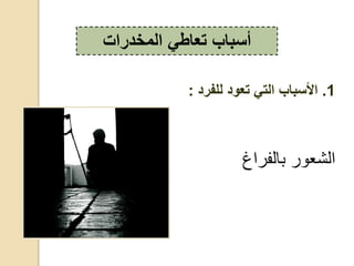 ‫،فد‬ ‫ب‬ ‫د‬ ‫،ش‬‫غ‬
‫المخدرات‬ ‫تعاطي‬ ‫أسباب‬
1.‫للفرد‬ ‫تعود‬ ‫التي‬ ‫األسباب‬:
 